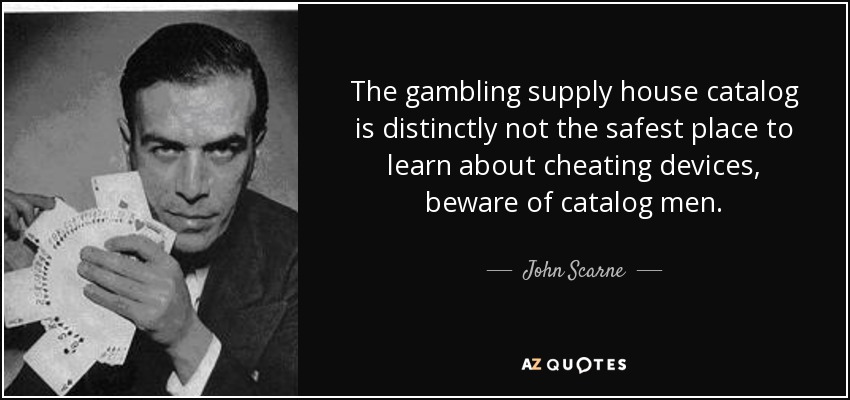 The gambling supply house catalog is distinctly not the safest place to learn about cheating devices, beware of catalog men. - John Scarne
