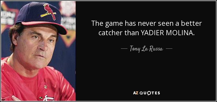 The game has never seen a better catcher than YADIER MOLINA. - Tony La Russa