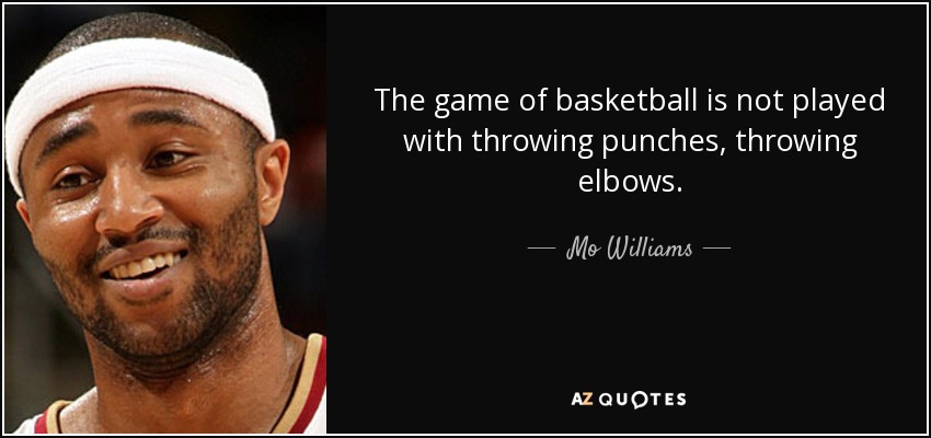 The game of basketball is not played with throwing punches, throwing elbows. - Mo Williams