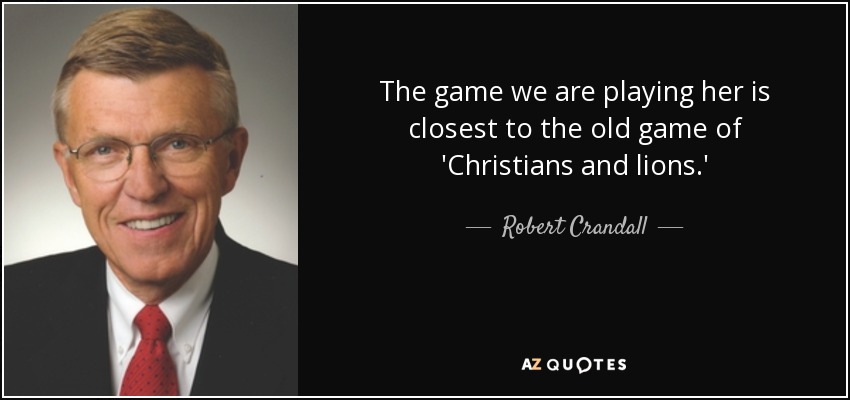 The game we are playing her is closest to the old game of 'Christians and lions.' - Robert Crandall