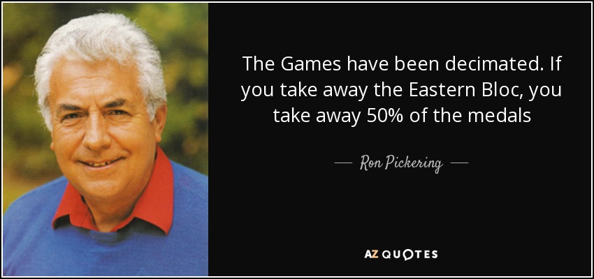 The Games have been decimated. If you take away the Eastern Bloc, you take away 50% of the medals - Ron Pickering