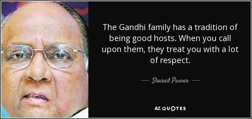 The Gandhi family has a tradition of being good hosts. When you call upon them, they treat you with a lot of respect. - Sharad Pawar