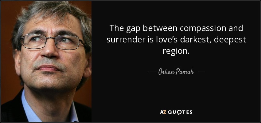 The gap between compassion and surrender is love’s darkest, deepest region. - Orhan Pamuk
