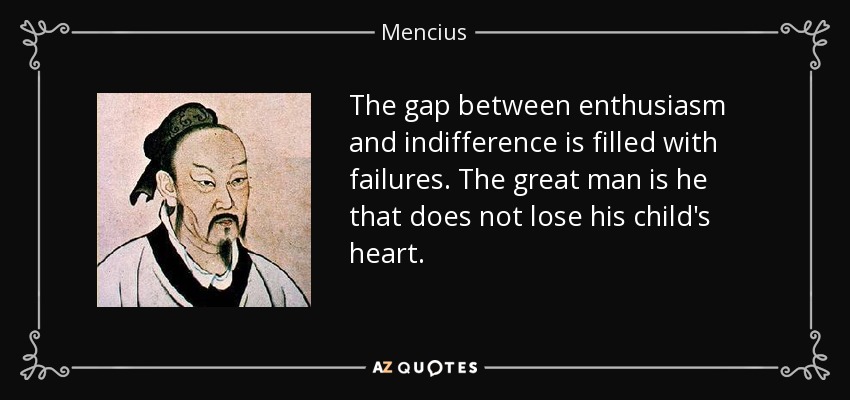 The gap between enthusiasm and indifference is filled with failures. The great man is he that does not lose his child's heart. - Mencius