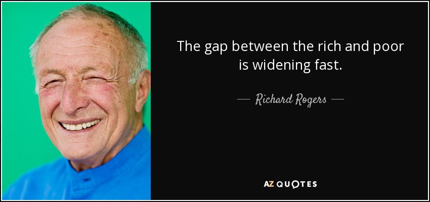 The gap between the rich and poor is widening fast. - Richard Rogers