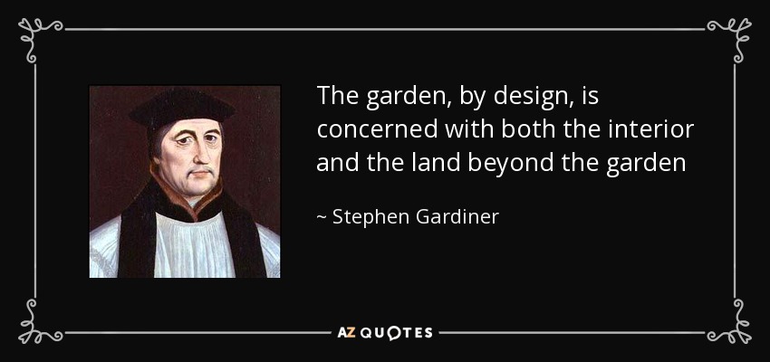 The garden, by design, is concerned with both the interior and the land beyond the garden - Stephen Gardiner