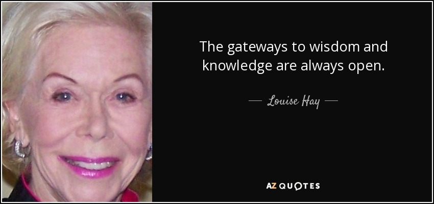 The gateways to wisdom and knowledge are always open. - Louise Hay