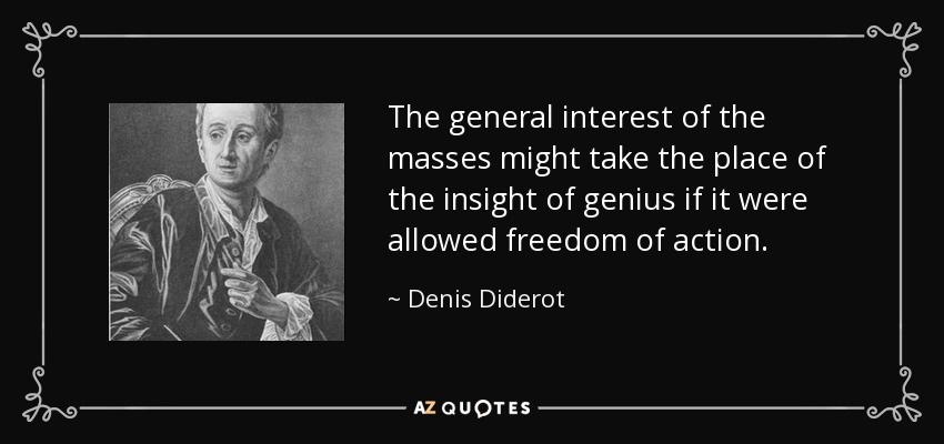 The general interest of the masses might take the place of the insight of genius if it were allowed freedom of action. - Denis Diderot