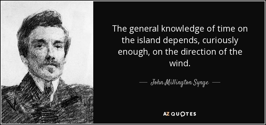 The general knowledge of time on the island depends, curiously enough, on the direction of the wind. - John Millington Synge