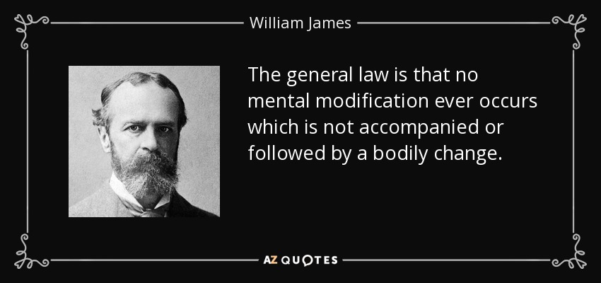 The general law is that no mental modification ever occurs which is not accompanied or followed by a bodily change. - William James