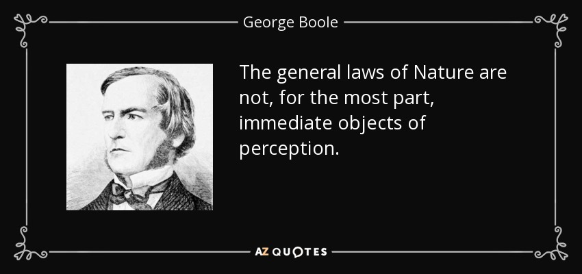 The general laws of Nature are not, for the most part, immediate objects of perception. - George Boole