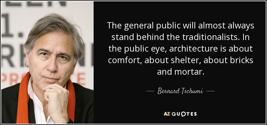 The general public will almost always stand behind the traditionalists. In the public eye, architecture is about comfort, about shelter, about bricks and mortar. - Bernard Tschumi