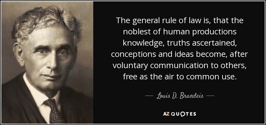 The general rule of law is, that the noblest of human productions knowledge, truths ascertained, conceptions and ideas become, after voluntary communication to others, free as the air to common use. - Louis D. Brandeis