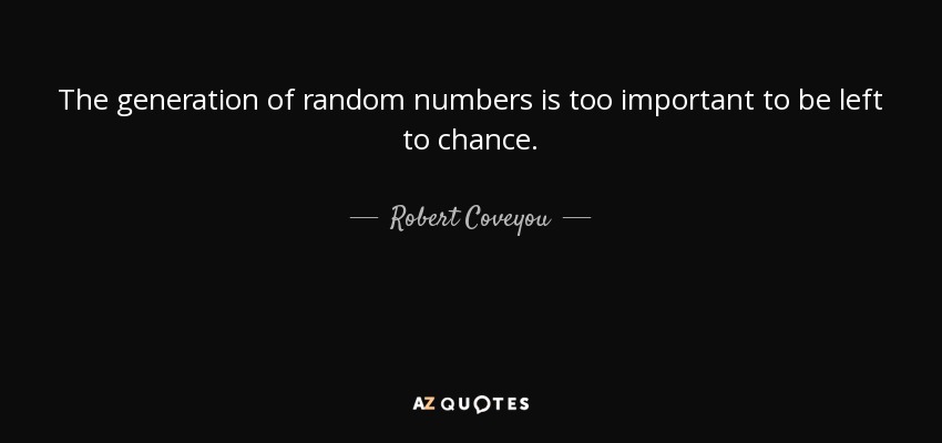 The generation of random numbers is too important to be left to chance. - Robert Coveyou