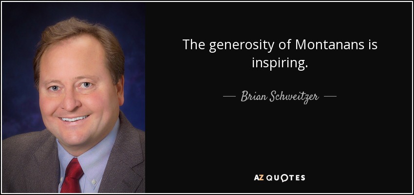 The generosity of Montanans is inspiring. - Brian Schweitzer