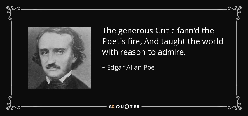The generous Critic fann'd the Poet's fire, And taught the world with reason to admire. - Edgar Allan Poe