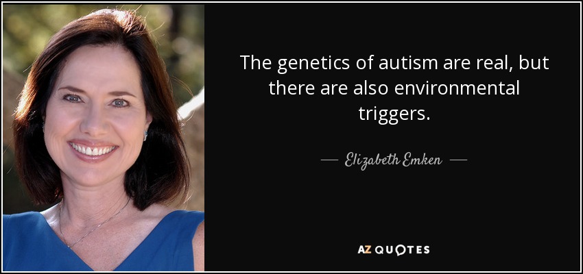 The genetics of autism are real, but there are also environmental triggers. - Elizabeth Emken