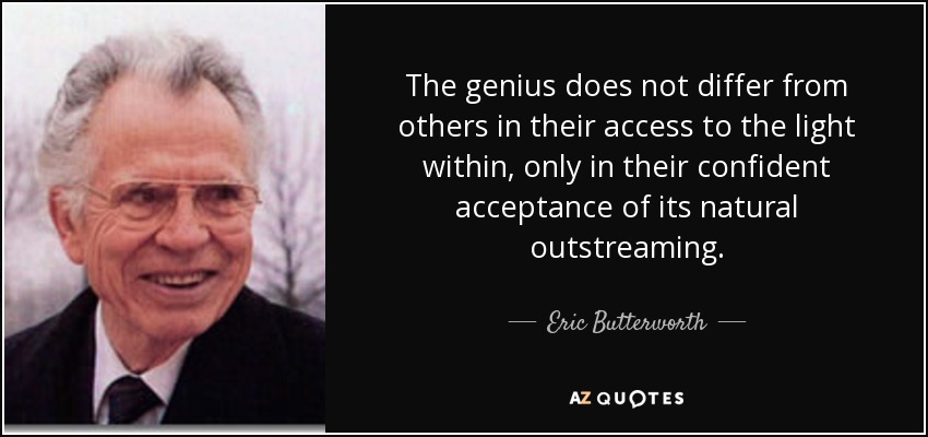 The genius does not differ from others in their access to the light within, only in their confident acceptance of its natural outstreaming. - Eric Butterworth