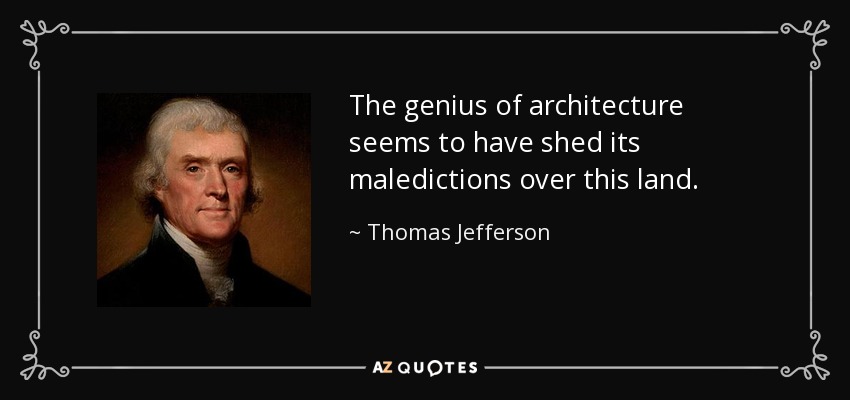 The genius of architecture seems to have shed its maledictions over this land. - Thomas Jefferson