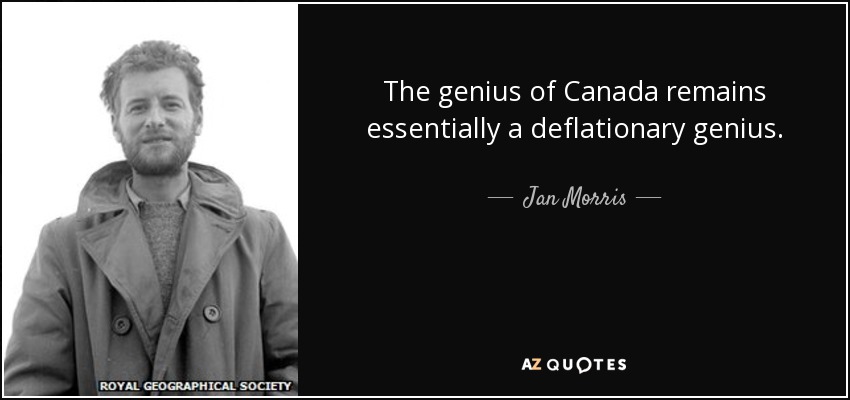 The genius of Canada remains essentially a deflationary genius. - Jan Morris