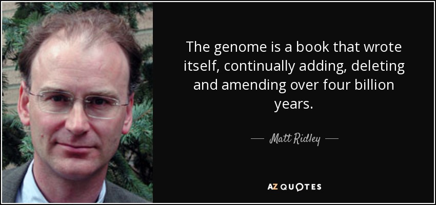 The genome is a book that wrote itself, continually adding, deleting and amending over four billion years. - Matt Ridley