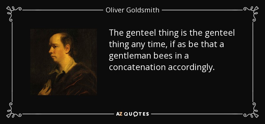 The genteel thing is the genteel thing any time, if as be that a gentleman bees in a concatenation accordingly. - Oliver Goldsmith