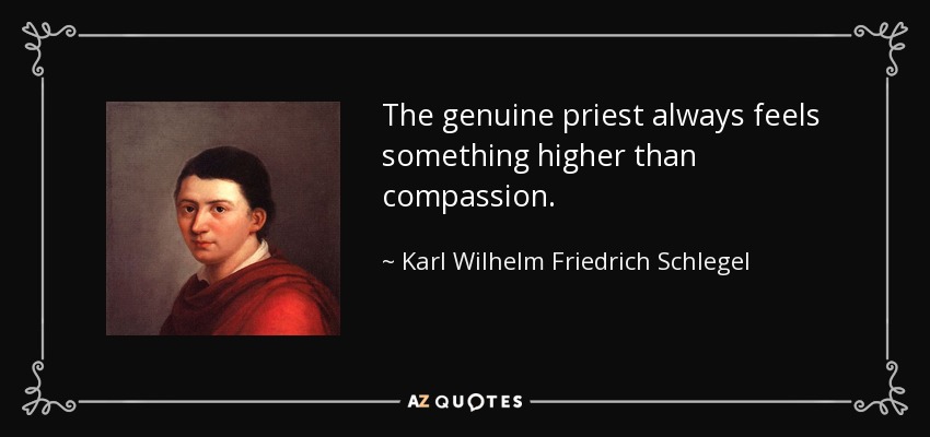 The genuine priest always feels something higher than compassion. - Karl Wilhelm Friedrich Schlegel