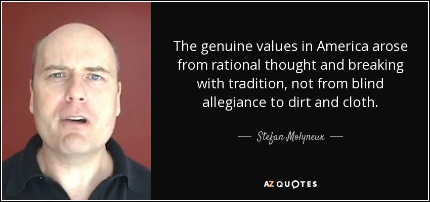 The genuine values in America arose from rational thought and breaking with tradition, not from blind allegiance to dirt and cloth. - Stefan Molyneux