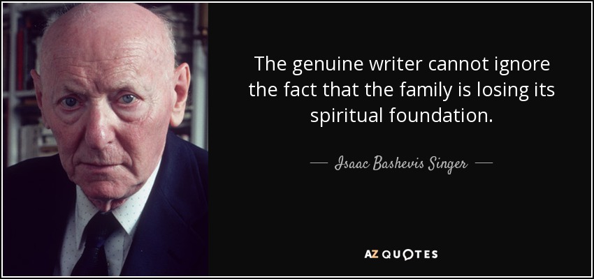 The genuine writer cannot ignore the fact that the family is losing its spiritual foundation. - Isaac Bashevis Singer