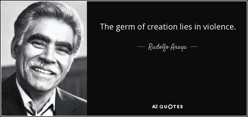 The germ of creation lies in violence. - Rudolfo Anaya