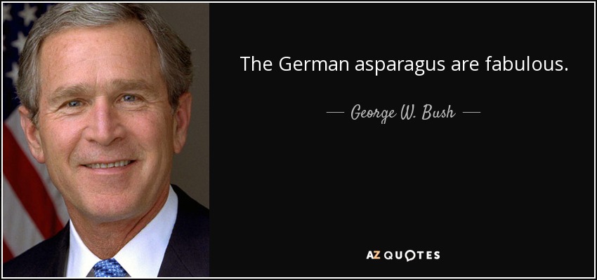 The German asparagus are fabulous. - George W. Bush