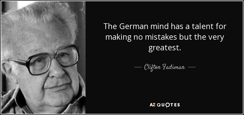 The German mind has a talent for making no mistakes but the very greatest. - Clifton Fadiman