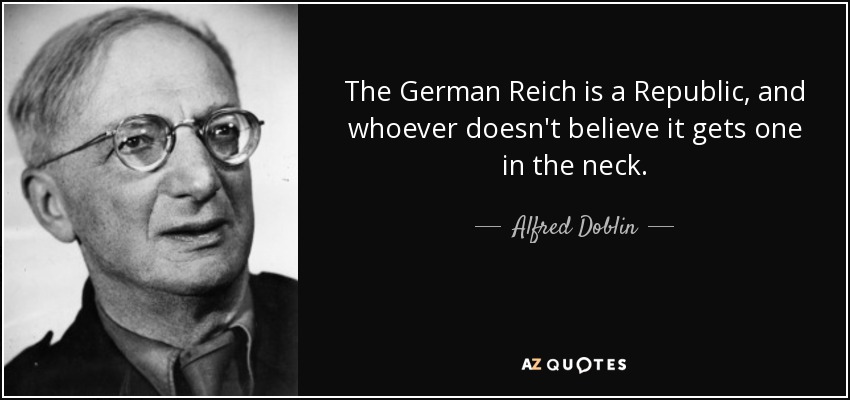 The German Reich is a Republic, and whoever doesn't believe it gets one in the neck. - Alfred Doblin