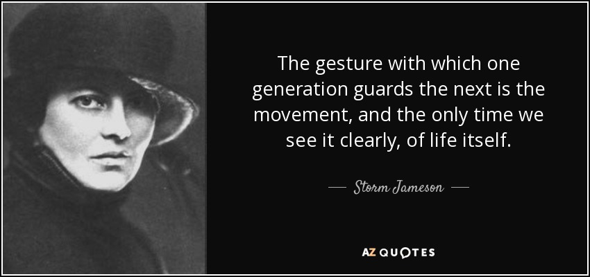 The gesture with which one generation guards the next is the movement, and the only time we see it clearly, of life itself. - Storm Jameson