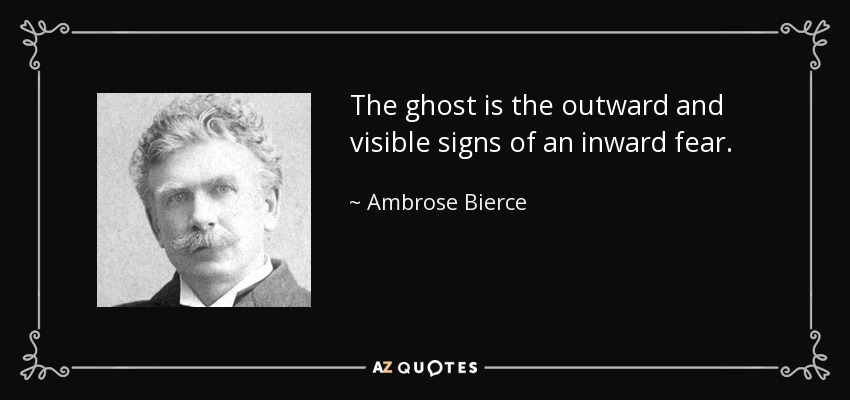 The ghost is the outward and visible signs of an inward fear. - Ambrose Bierce