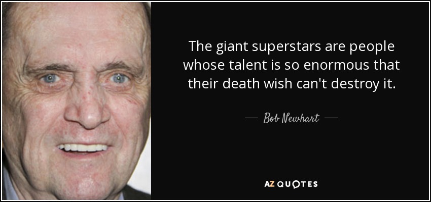 The giant superstars are people whose talent is so enormous that their death wish can't destroy it. - Bob Newhart