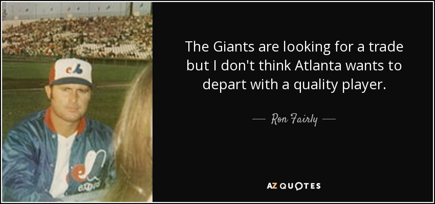 The Giants are looking for a trade but I don't think Atlanta wants to depart with a quality player. - Ron Fairly