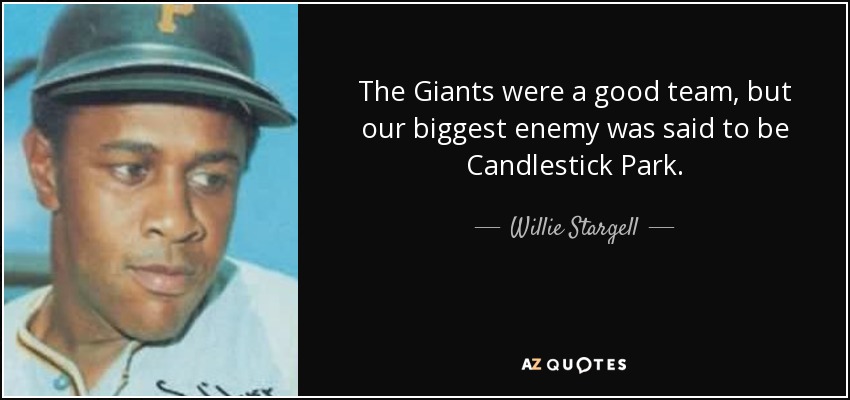 The Giants were a good team, but our biggest enemy was said to be Candlestick Park. - Willie Stargell