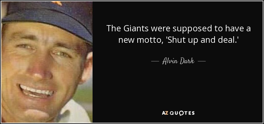 The Giants were supposed to have a new motto, 'Shut up and deal.' - Alvin Dark