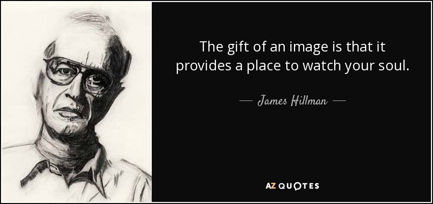 The gift of an image is that it provides a place to watch your soul. - James Hillman