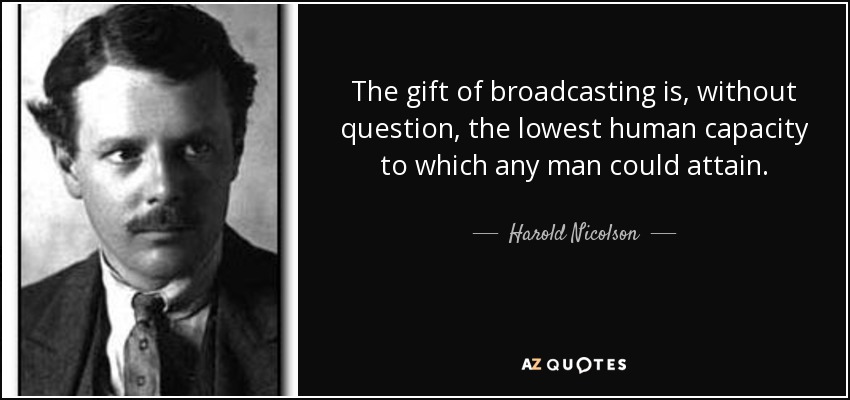 The gift of broadcasting is, without question, the lowest human capacity to which any man could attain. - Harold Nicolson