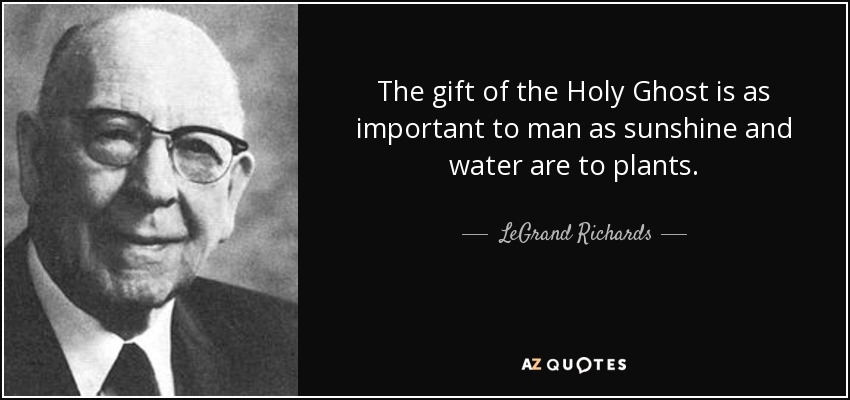 The gift of the Holy Ghost is as important to man as sunshine and water are to plants. - LeGrand Richards