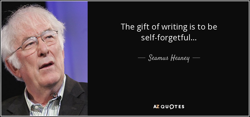 The gift of writing is to be self-forgetful... - Seamus Heaney