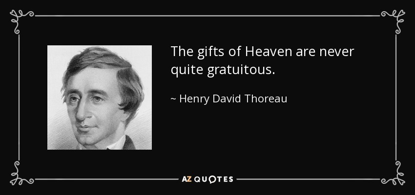 The gifts of Heaven are never quite gratuitous. - Henry David Thoreau