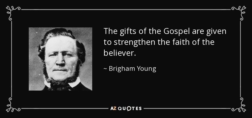 The gifts of the Gospel are given to strengthen the faith of the believer. - Brigham Young