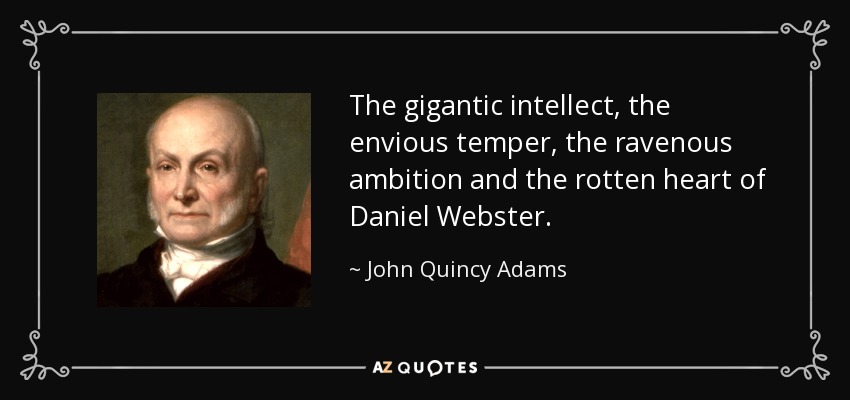 The gigantic intellect, the envious temper, the ravenous ambition and the rotten heart of Daniel Webster. - John Quincy Adams