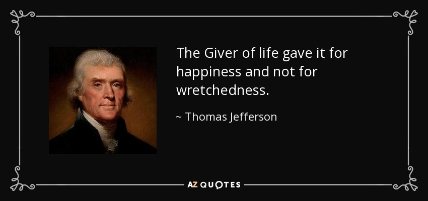 The Giver of life gave it for happiness and not for wretchedness. - Thomas Jefferson