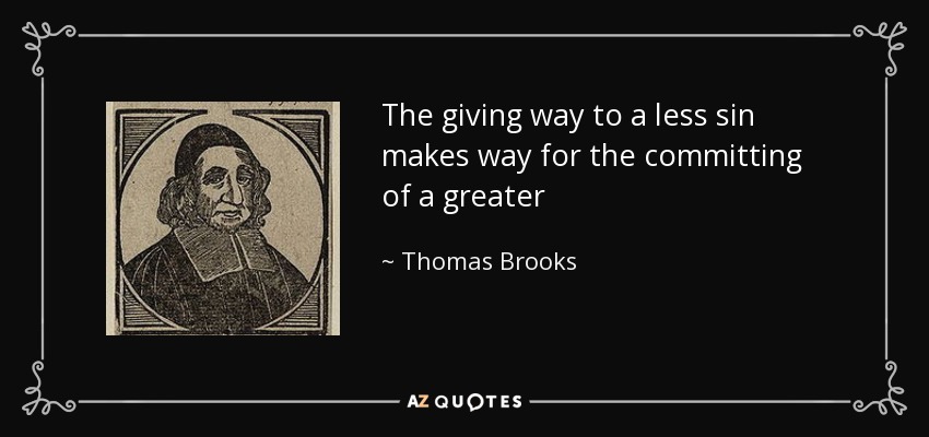 The giving way to a less sin makes way for the committing of a greater - Thomas Brooks