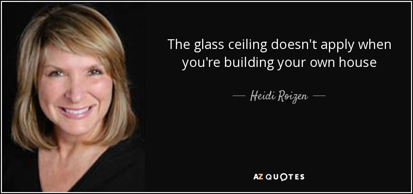 The glass ceiling doesn't apply when you're building your own house - Heidi Roizen