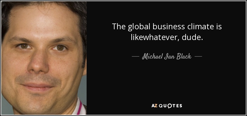 The global business climate is likewhatever, dude. - Michael Ian Black